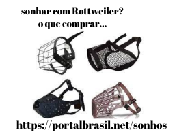 Sonhar com Rottweiler o que Comprar
Focinheira: Também conhecida como cabresto, essa focinheira é a mais indicada para treinar o animal, sendo que evitar que o cão morda as pessoas não é o seu principal objetivo. Com ela o tutor pode direcionar a atenção do cachorro com pequenos puxões na guia, ajudando no aprendizado. A principal função de uma focinheira é impedir que o ser humano leve uma mordida. Apesar disso, muitos donos a enxerga com maus olhos. Como ela prende a boca do cachorro, é visto como objeto de tortura e desconforto.