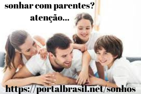 Sonhar com Parentes têm Alguns Significados. Atenção! Cuidado!
