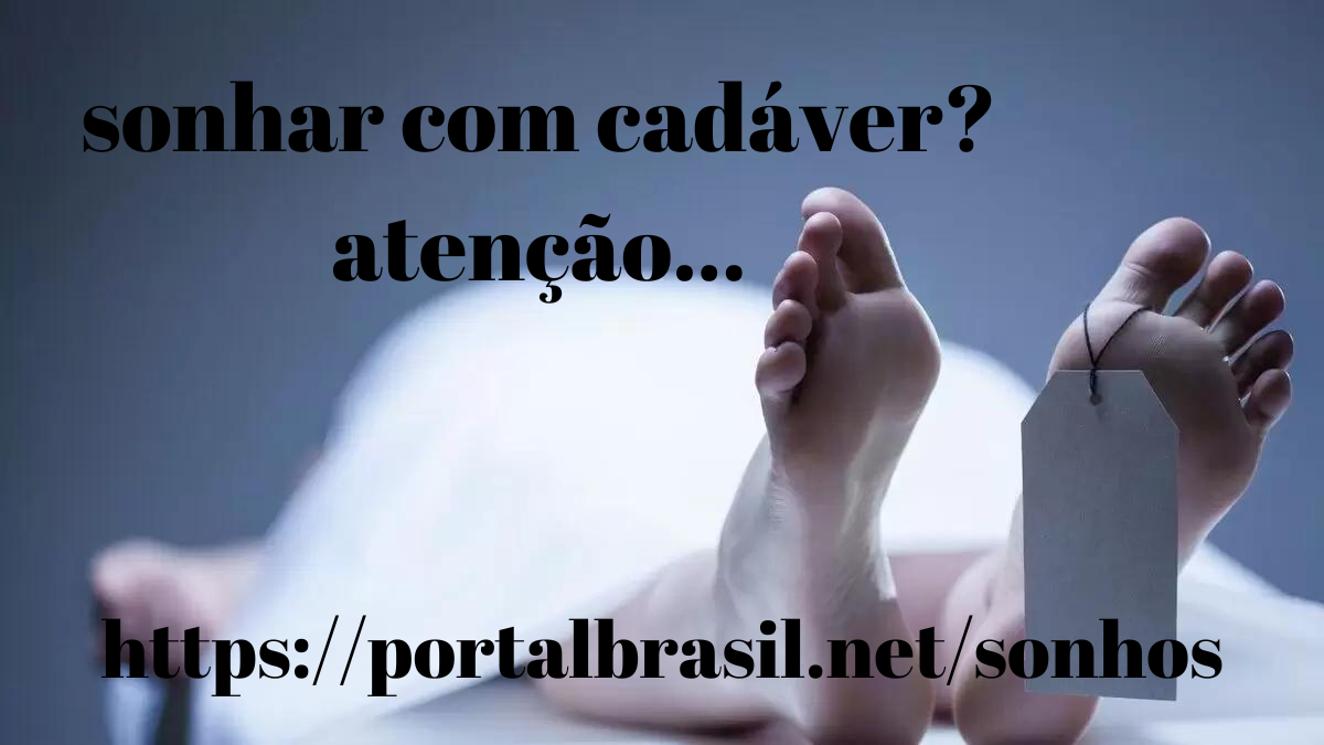 Sonhar com Cadáver têm Alguns Significados. Atenção! Cuidado!